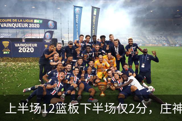 上半场12篮板下半场仅2分，庄神体力耗尽