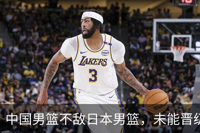 中国男篮不敌日本男篮，未能晋级亚运男篮决赛
