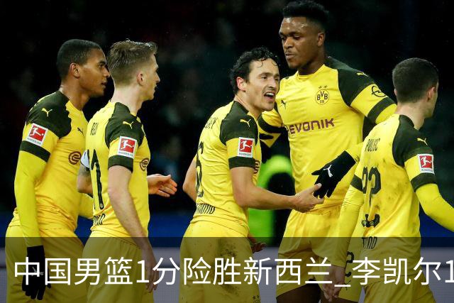 中国男篮1分险胜新西兰 李凯尔18分+致胜抢断