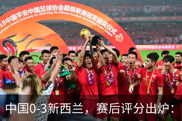 中国0-3新西兰，赛后评分出炉：国足多人低于6分