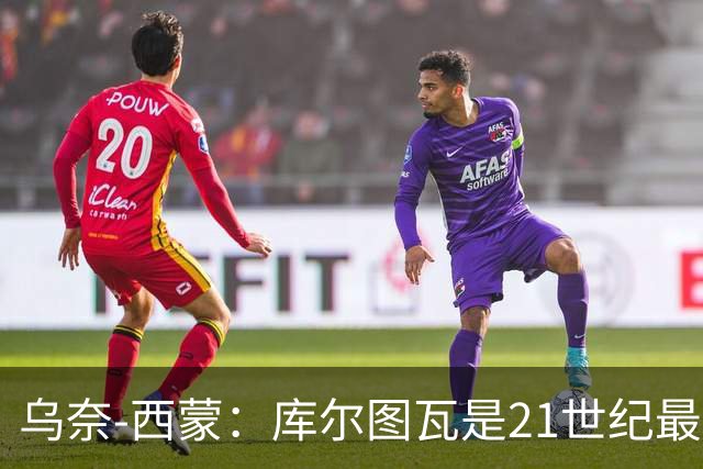 乌奈-西蒙：库尔图瓦是21世纪最佳门将，想拥有他的扑救能力