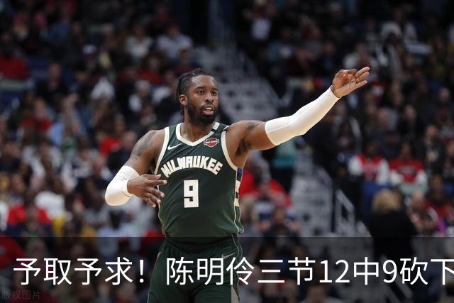 予取予求！陈明伶三节12中9砍下18分5板 正负值+14