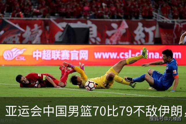 亚运会中国男篮70比79不敌伊朗，无缘奖牌