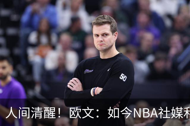 人间清醒！欧文：如今NBA社媒和博彩泛滥，早已非我童年所爱