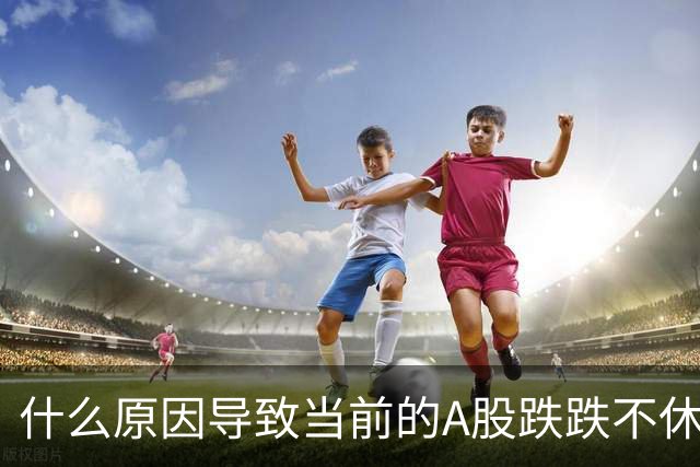 什么原因导致当前的A股跌跌不休？