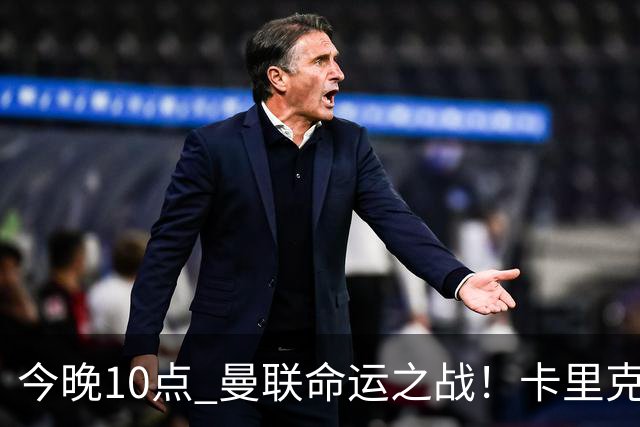 今晚10点 曼联命运之战！卡里克输球可能下课 B费或遭弃用