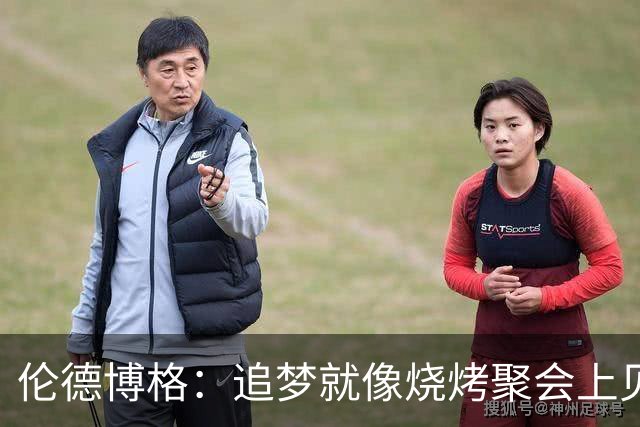 伦德博格：追梦就像烧烤聚会上见过一次的叔叔 看着凶其实超好玩