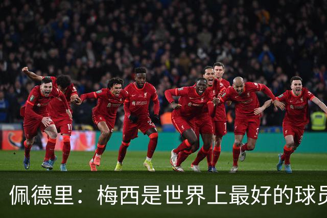 佩德里：梅西是世界上最好的球员 希望他能回来