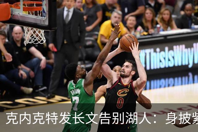 克内克特发长文告别湖人：身披紫金战袍是荣幸！这不是故事的终点