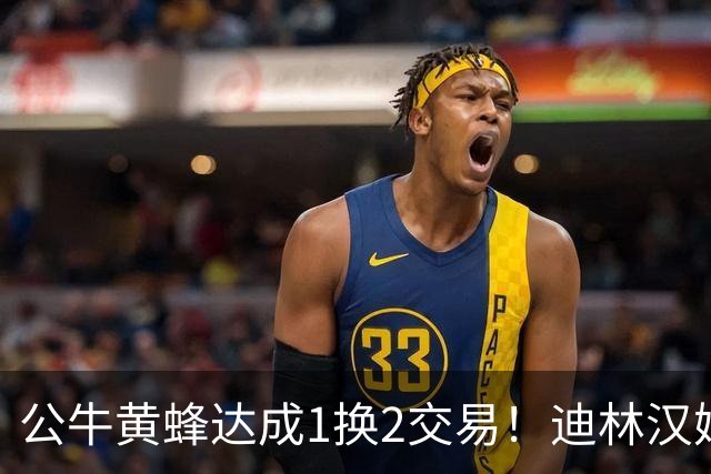 公牛黄蜂达成1换2交易！迪林汉姆加盟夏洛特 希尔德一周内再次易主