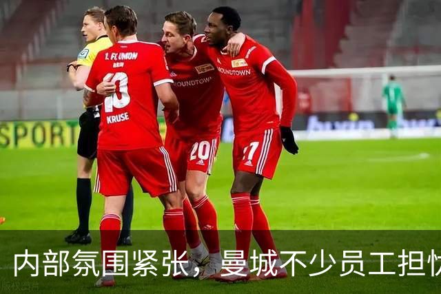 内部氛围紧张，曼城不少员工担忧工作难保