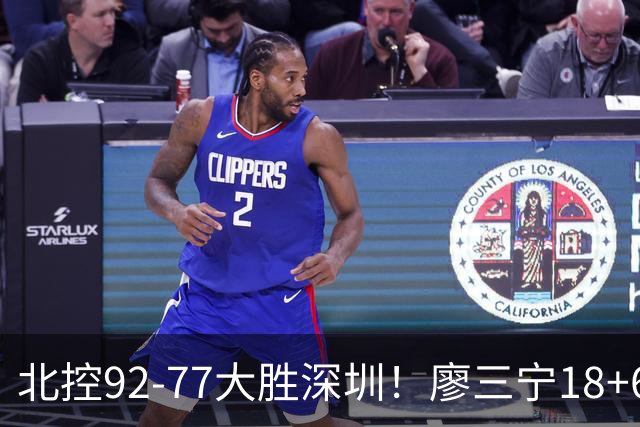 北控92-77大胜深圳！廖三宁18+6虽香不是最大功臣
