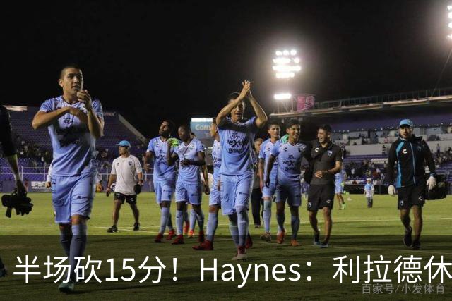 半场砍15分！Haynes：利拉德休赛期疯狂加练 他说感觉回到了29岁