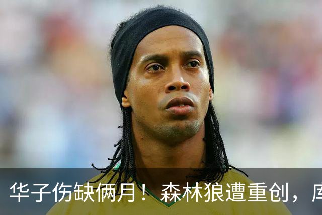 华子伤缺俩月！森林狼遭重创，库明加又要开始放开瞎抡了？