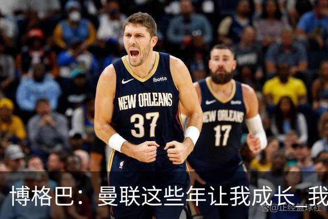博格巴：曼联这些年让我成长 我并没有犯下错误