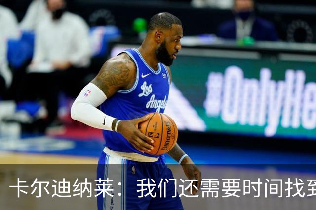 卡尔迪纳莱：我们还需要时间找到最佳状态，感谢球迷给予支持