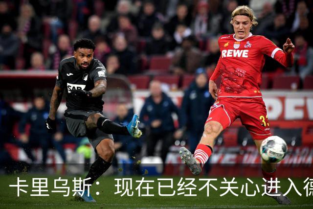 卡里乌斯：现在已经不关心进入德国队的事，专注于俱乐部表现就好