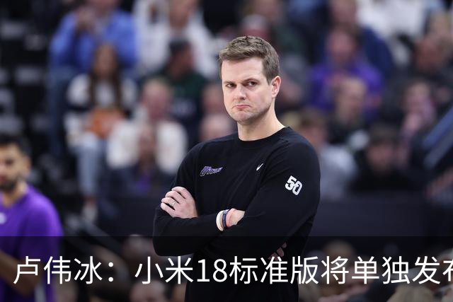 卢伟冰：小米18标准版将单独发布
