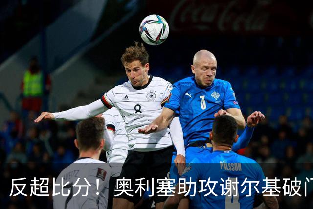 反超比分！奥利塞助攻谢尔基破门，法国2-1