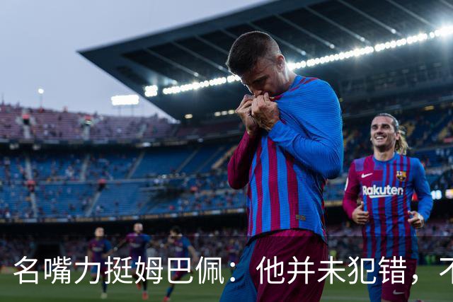 名嘴力挺姆巴佩：他并未犯错，不该被针对和指责