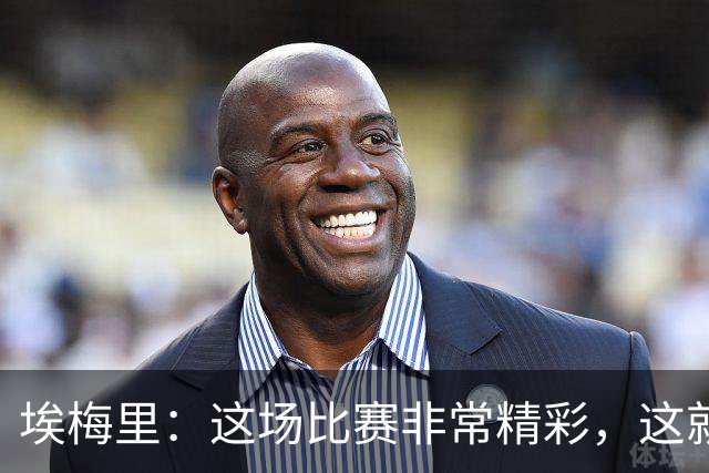 埃梅里：这场比赛非常精彩，这就是我们希望达到并保持的水准