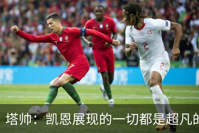 塔帅：凯恩展现的一切都是超凡的，处于另一个极其高超的层次