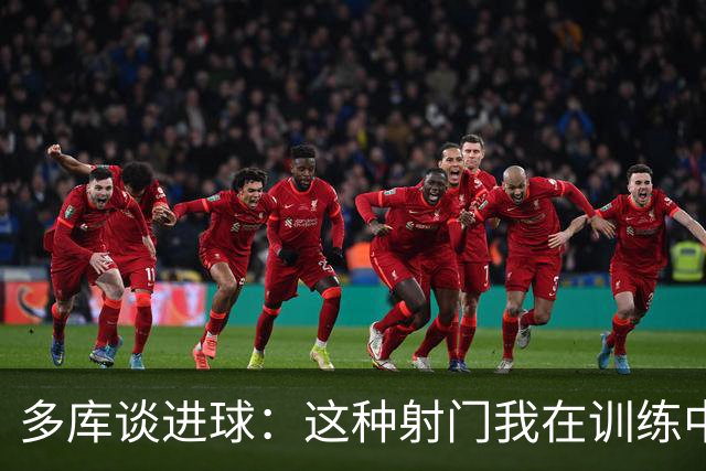 多库谈进球：这种射门我在训练中练过很多次，很庆幸这次进了