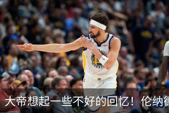大帝想起一些不好的回忆！伦纳德又来个右侧三分 磕磕磕弹进去了