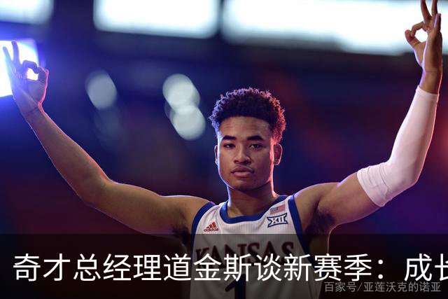 奇才总经理道金斯谈新赛季：成长仍是首要目标