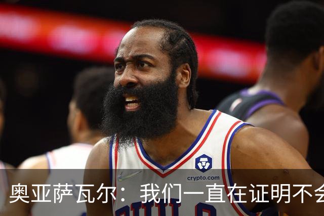 奥亚萨瓦尔：我们一直在证明不会轻易放弃，遇到困难就一起扛