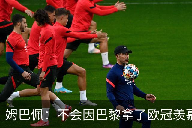 姆巴佩：不会因巴黎拿了欧冠羡慕他们，我离开的时机已经到了