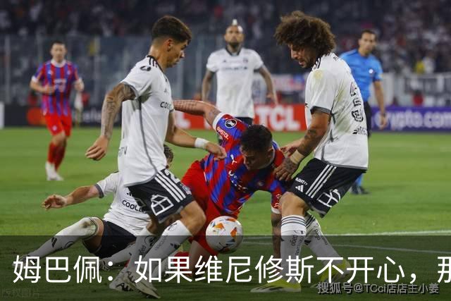 姆巴佩：如果维尼修斯不开心，那也是因为他想为球队多做些事