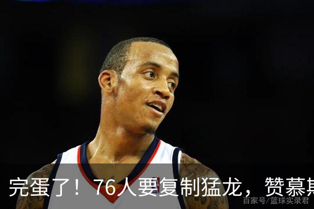 完蛋了！76人要复制猛龙，赞慕斯居然全力支持……