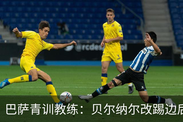 巴萨青训教练：贝尔纳尔改踢边后卫