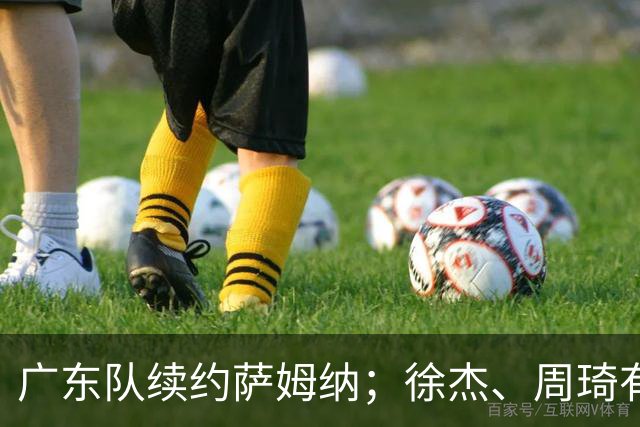 广东队续约萨姆纳；徐杰、周琦有望重回国家队
