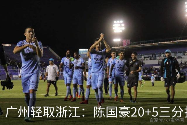 广州轻取浙江：陈国豪20+5三分扎加斯26分 余嘉豪留洋回归仅8分
