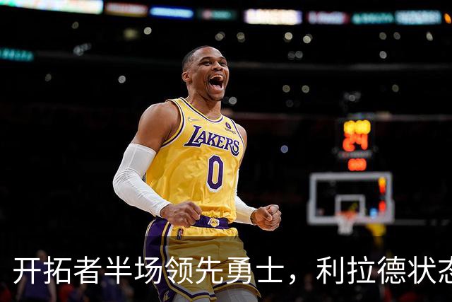 开拓者半场领先勇士，利拉德状态火爆，莫兰特隐忍，杨瀚森收1好1坏消息