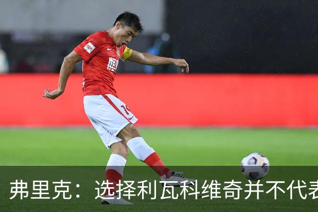 弗里克：选择利瓦科维奇并不代表不信任什琴斯尼，拉菲尼亚是领袖