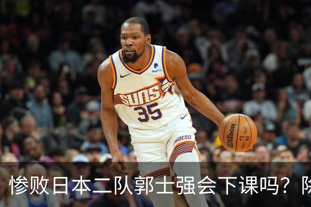 惨败日本二队郭士强会下课吗？除了杜锋还有谁能接手中国男篮