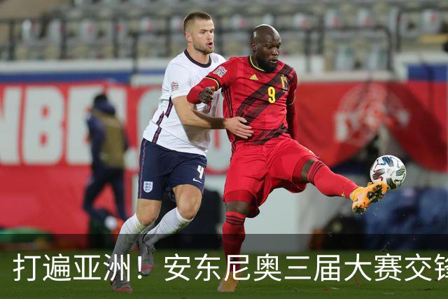 打遍亚洲！安东尼奥三届大赛交锋亚洲前九的8队 90分钟仅2负日本