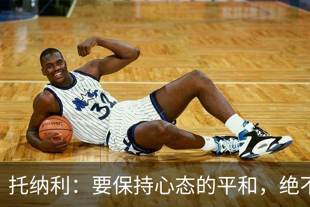 托纳利：要保持心态的平和，绝不能把过多的压力强加给年轻人