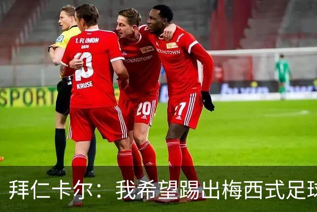 拜仁卡尔：我希望踢出梅西式足球！他是我最重要的偶像！