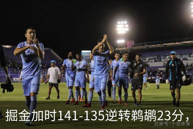 掘金加时141-135逆转鹈鹕23分，贾马尔-穆雷42分，约基奇35+10+15