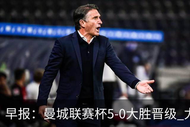 早报：曼城联赛杯5-0大胜晋级 尤文欧联杯5-0开门红