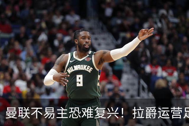 曼联不易主恐难复兴！拉爵运营足球更在意财务，三家俱乐部悉数堕落