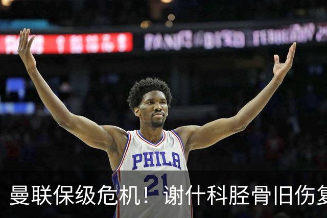 曼联保级危机！谢什科胫骨旧伤复发缺席三周