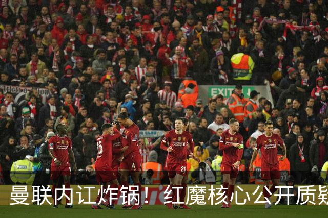 曼联内讧炸锅！红魔核心公开质疑卡里克！主帅帅位岌岌可危