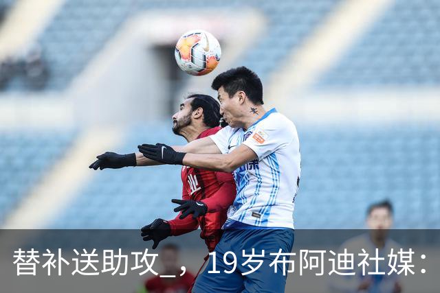 替补送助攻 ，19岁布阿迪社媒：结果令人失望，但我们会继续前进