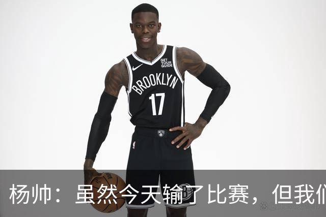 杨帅：虽然今天输了比赛，但我们的斗志没有减