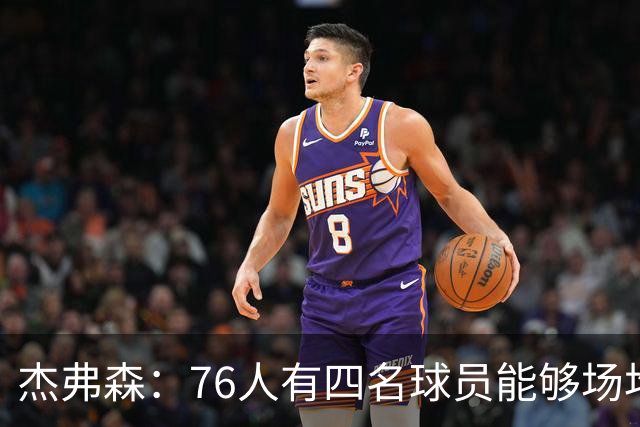 杰弗森：76人有四名球员能够场均20分 很难预测谁会成为得分王